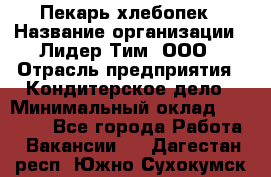 Пекарь-хлебопек › Название организации ­ Лидер Тим, ООО › Отрасль предприятия ­ Кондитерское дело › Минимальный оклад ­ 29 000 - Все города Работа » Вакансии   . Дагестан респ.,Южно-Сухокумск г.